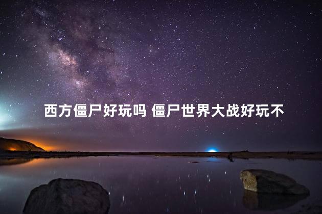 西方僵尸好玩吗 僵尸世界大战好玩不